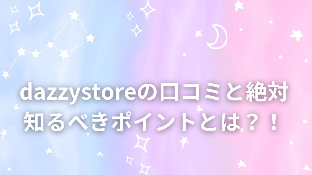 dazzystoreの口コミと絶対知るべきポイントとは？！