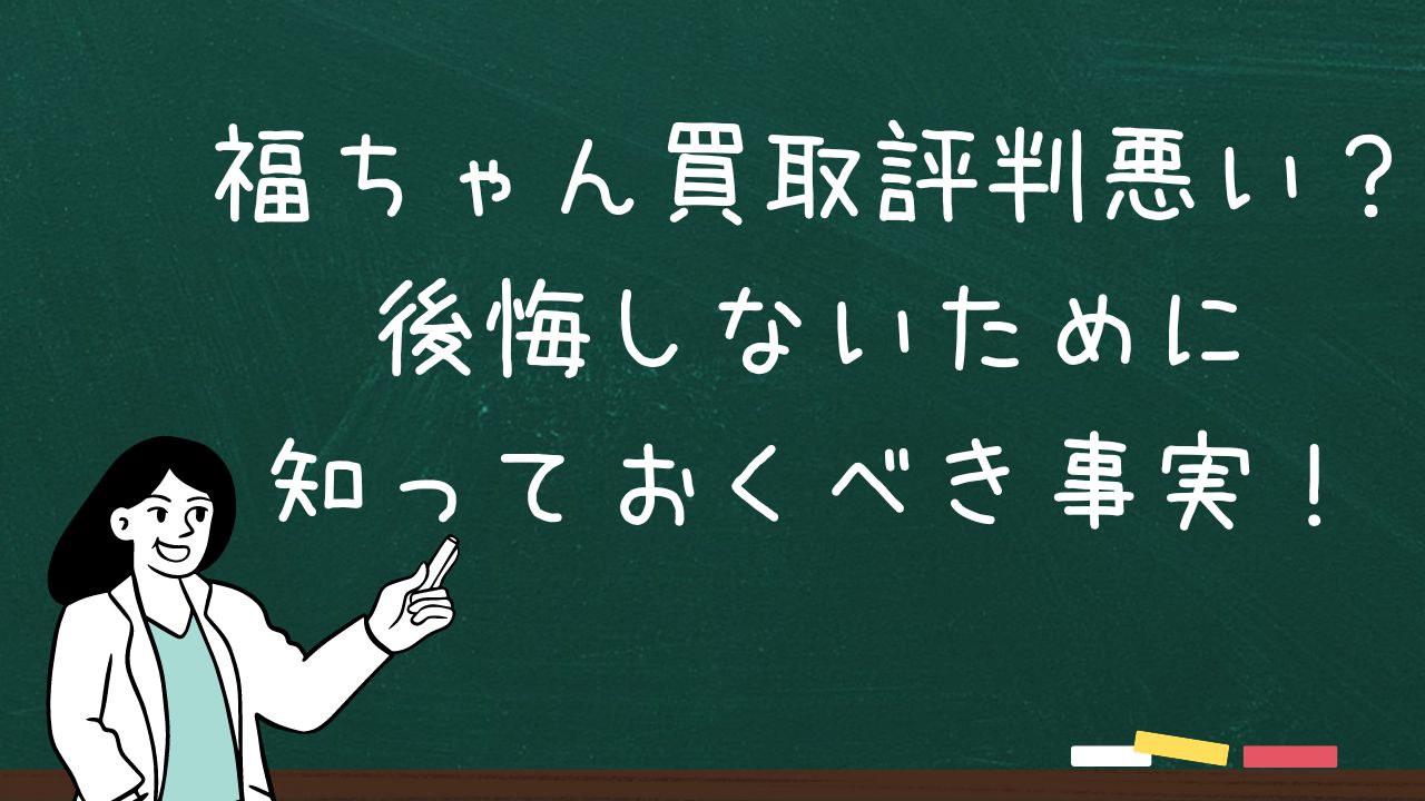 福ちゃん買取評判悪い？後悔しないために知っておくべき事実！