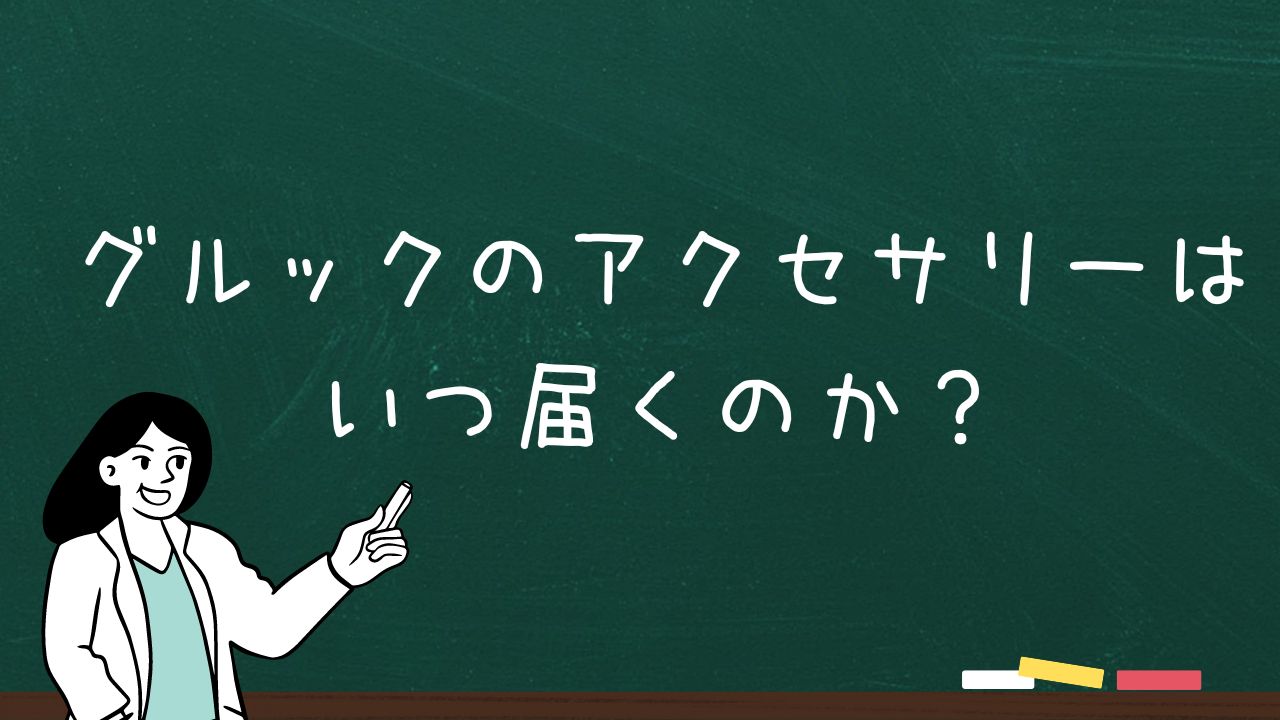 グルックのアクセサリーはいつ届くのか？届かない不安を解消！