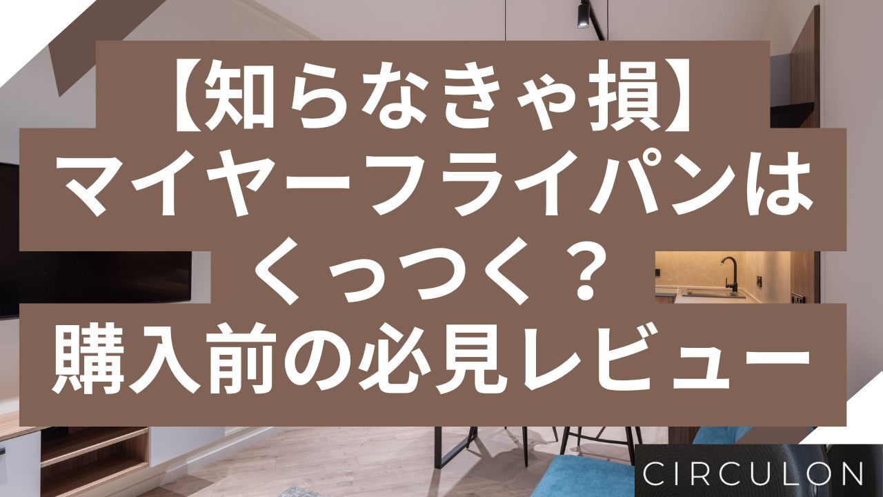【知らなきゃ損】マイヤーフライパンはくっつく？購入前の必見レビュー