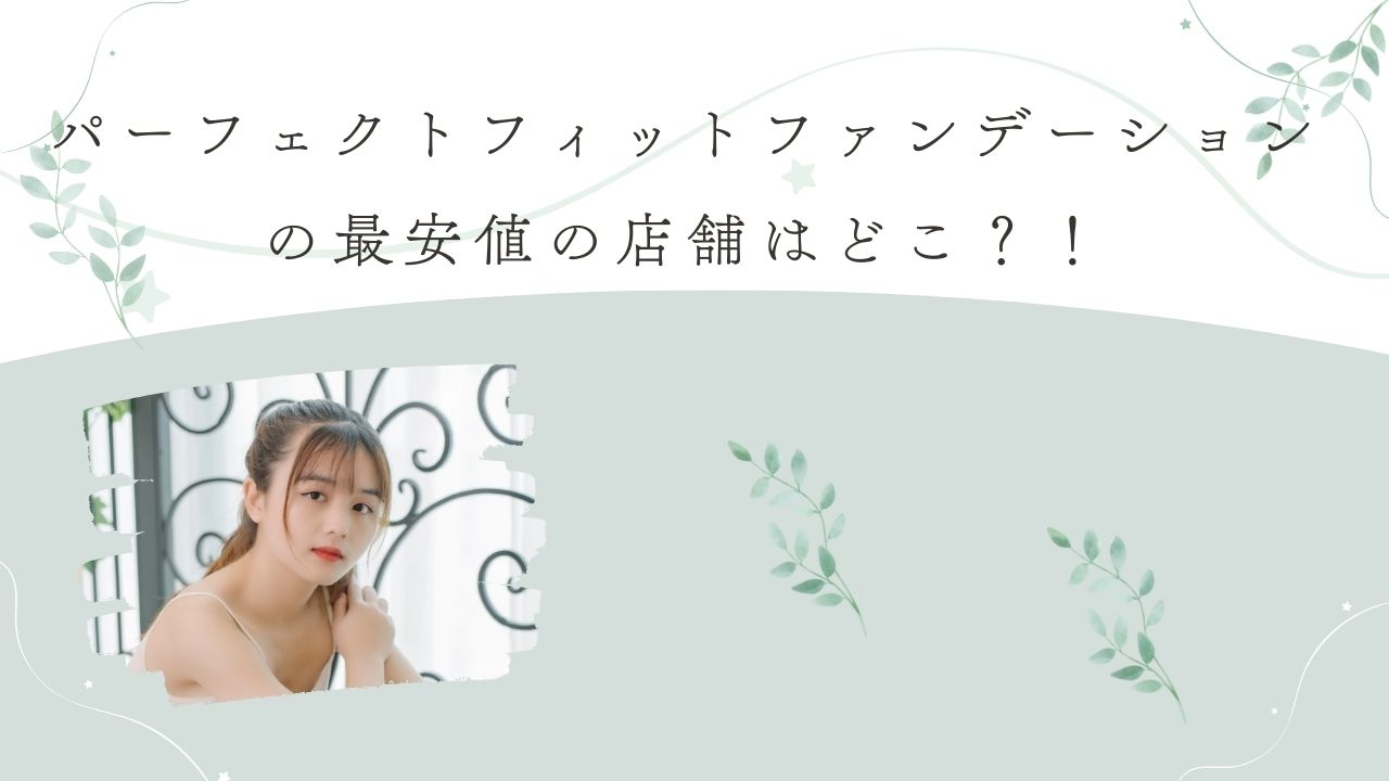 パーフェクトフィットファンデーションの最安値の店舗はどこ？！