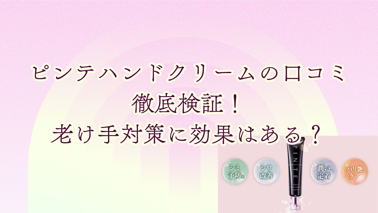 ピンテハンドクリームの口コミを徹底検証！老け手対策に効果はある？