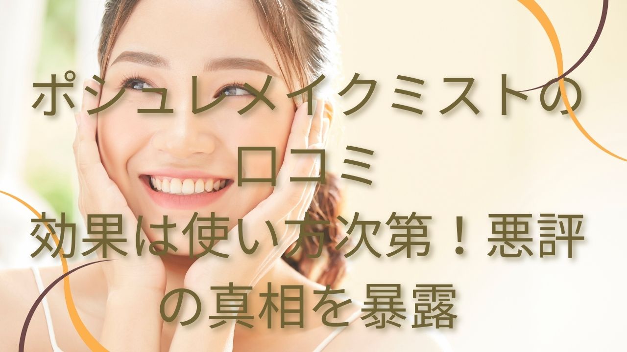 ポシュレメイクミストの口コミ/効果は使い方次第！悪評の真相を暴露