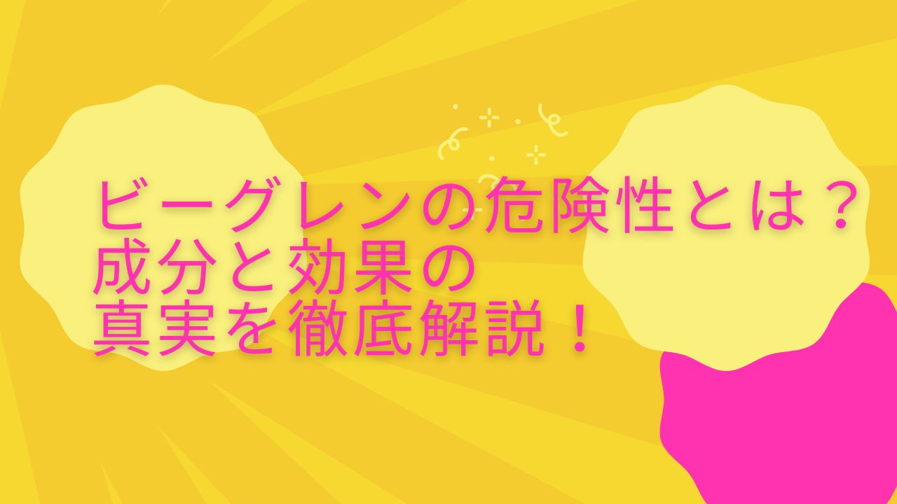 ビーグレン 危険性