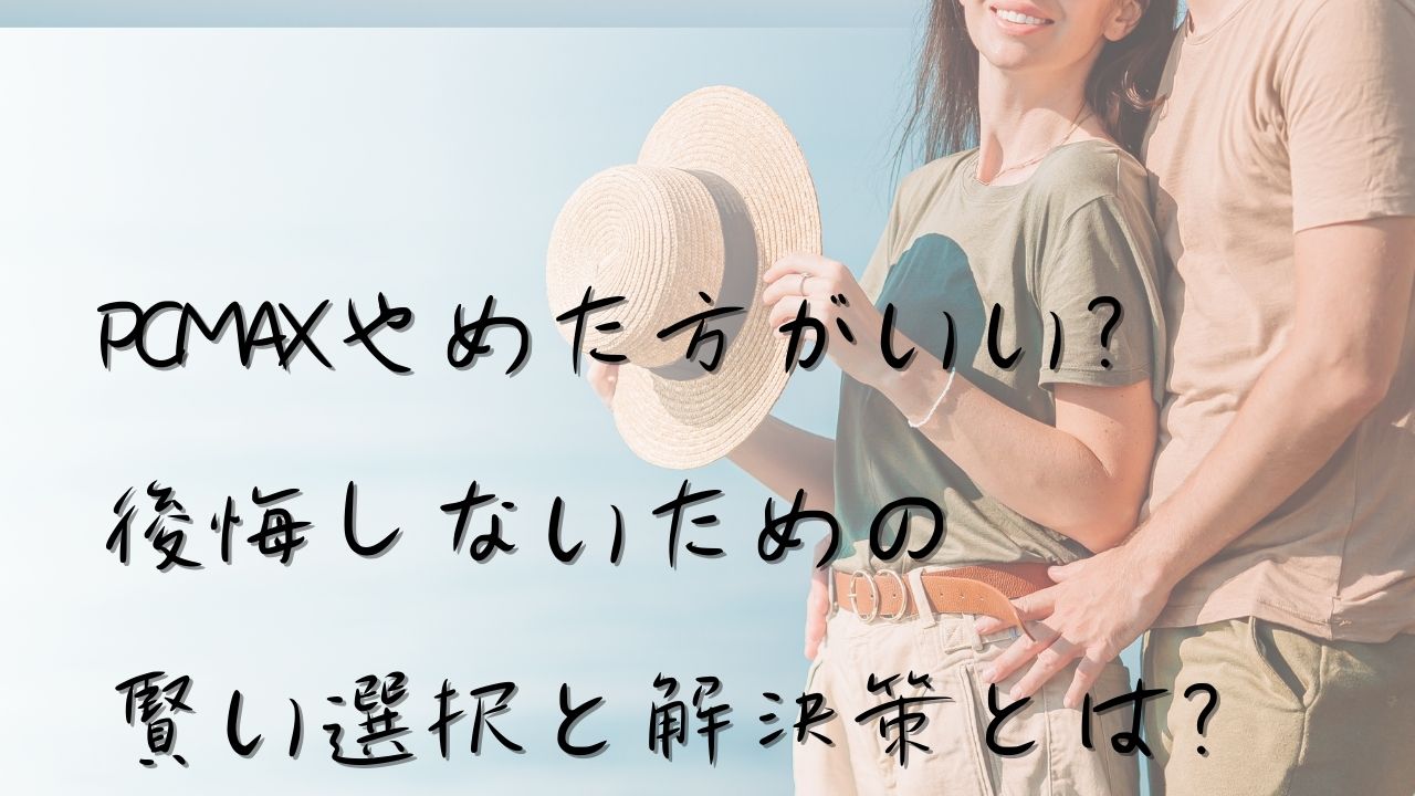 PCMAXやめた方がいい？後悔しないための賢い選択と解決策